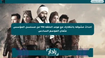 أحداث مشوقة بانتظارك مع موعد الحلقة 194 من مسلسل المؤسس عثمان الموسم السادس